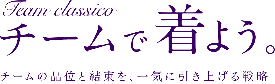 Team Classico チームで着よう。チームの品位と結束を、一気に引き上げる戦略